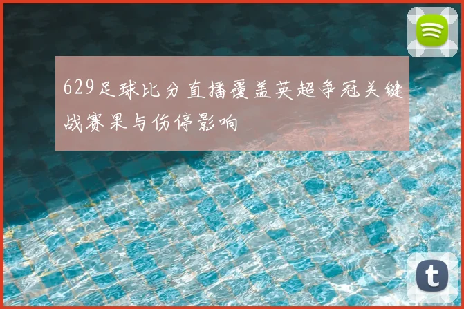 629足球比分直播覆盖英超争冠关键战赛果与伤停影响