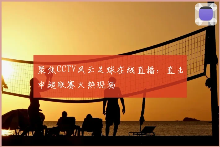 聚焦CCTV风云足球在线直播，直击中超联赛火热现场