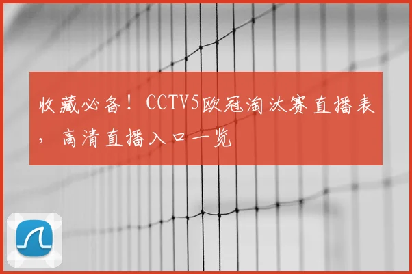 收藏必备！CCTV5欧冠淘汰赛直播表，高清直播入口一览