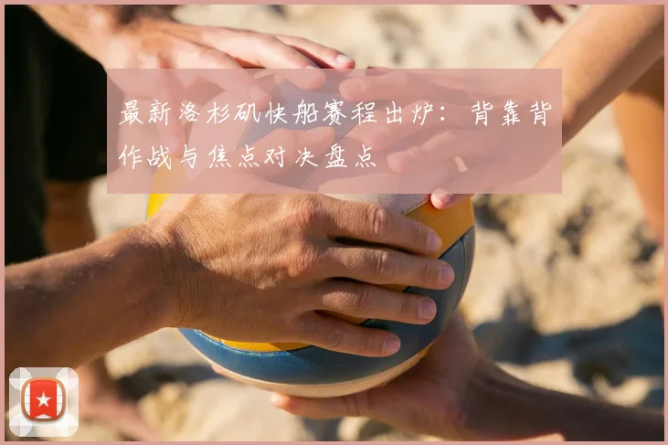 最新洛杉矶快船赛程出炉：背靠背作战与焦点对决盘点