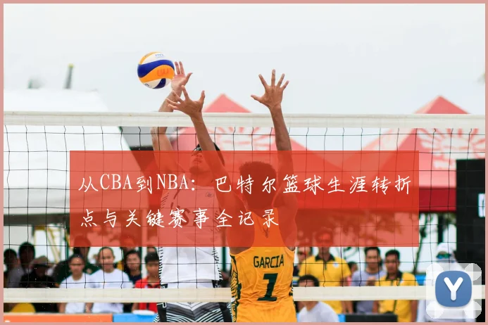 从CBA到NBA：巴特尔篮球生涯转折点与关键赛事全记录