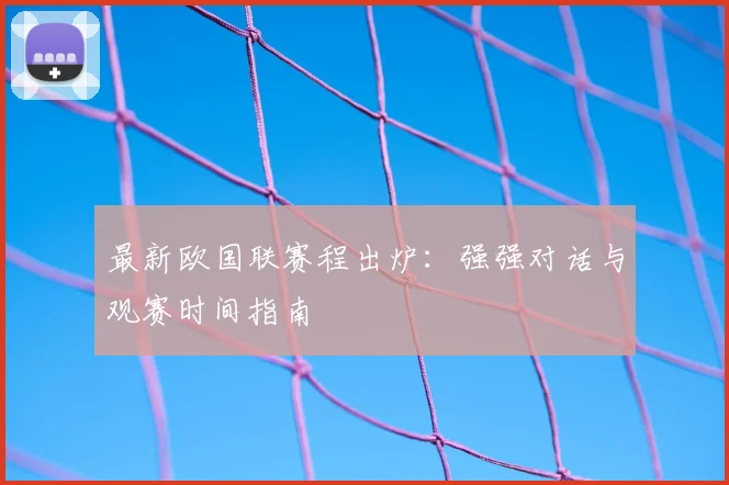 最新欧国联赛程出炉:强强对话与观赛时间指南