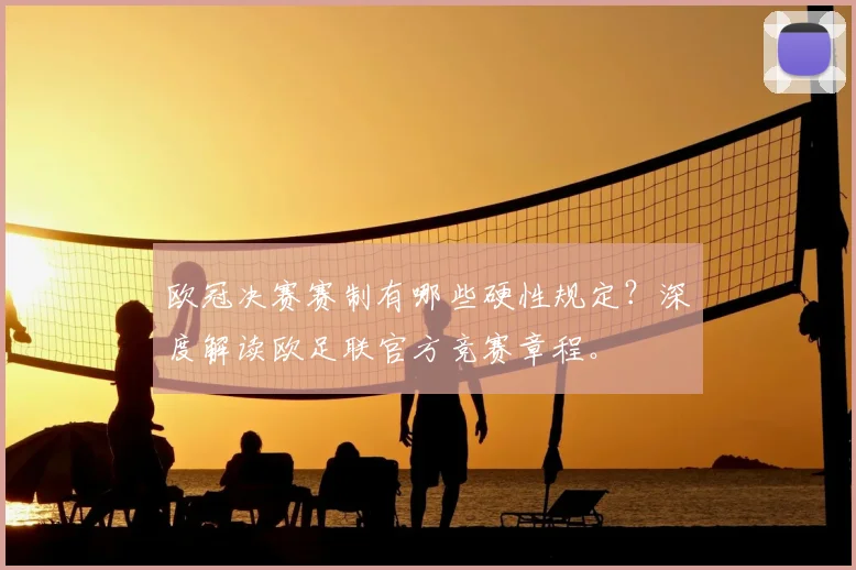 欧冠决赛赛制有哪些硬性规定？深度解读欧足联官方竞赛章程。