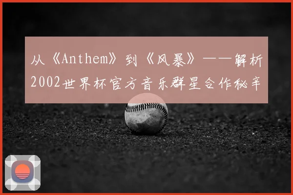 从《Anthem》到《风暴》——解析2002世界杯官方音乐群星合作秘辛