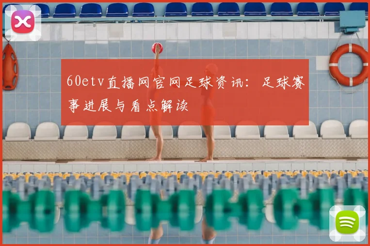 60etv直播网官网足球资讯：足球赛事进展与看点解读