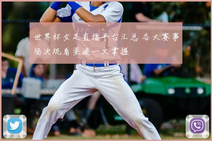 世界杯女足直播平台汇总 各大赛事场次观看渠道一文掌握