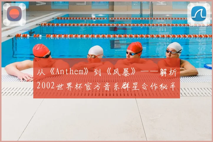 从《Anthem》到《风暴》——解析2002世界杯官方音乐群星合作秘辛