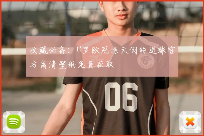 收藏必备：C罗欧冠惊天倒钩进球官方高清壁纸免费获取