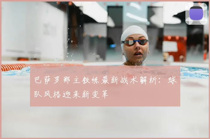 巴萨罗那主教练最新战术解析：球队风格迎来新变革