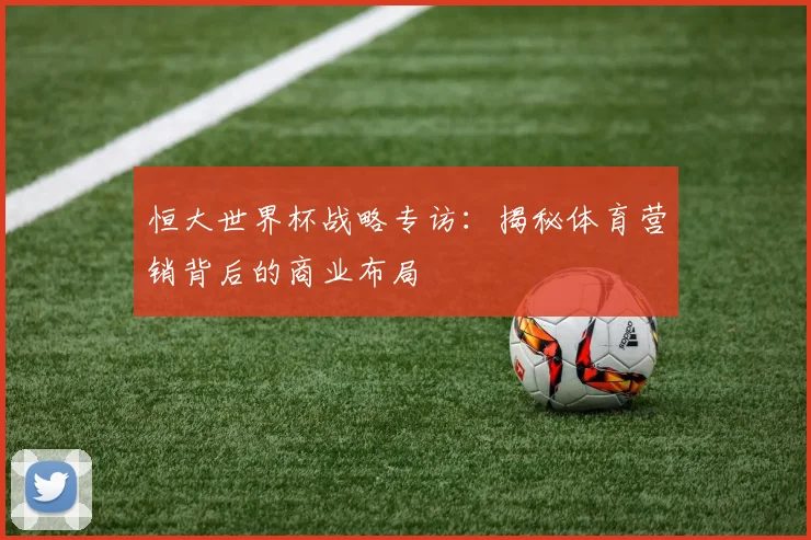 恒大世界杯战略专访：揭秘体育营销背后的商业布局