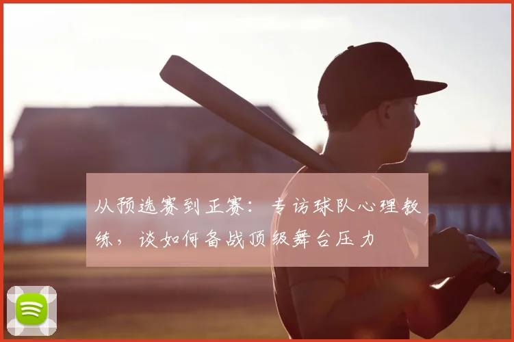 从预选赛到正赛：专访球队心理教练，谈如何备战顶级舞台压力