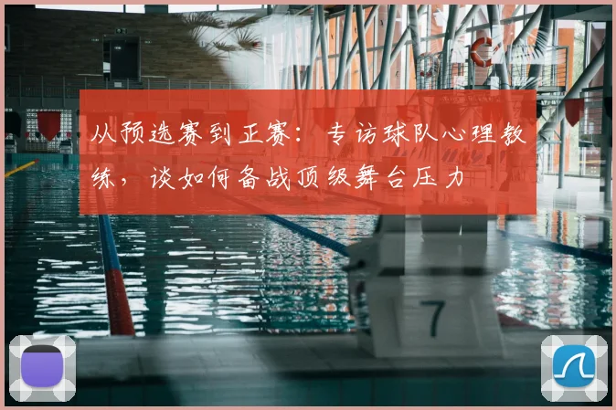 从预选赛到正赛：专访球队心理教练，谈如何备战顶级舞台压力