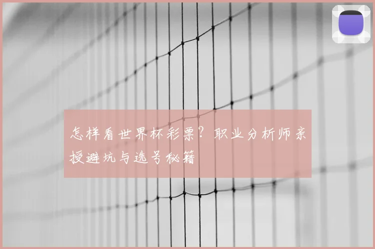 怎样看世界杯彩票？职业分析师亲授避坑与选号秘籍