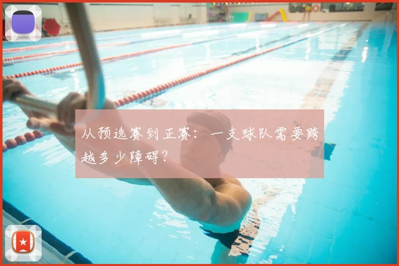 从预选赛到正赛：一支球队需要跨越多少障碍？