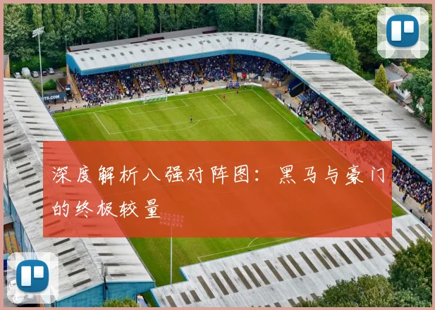 深度解析八强对阵图：黑马与豪门的终极较量