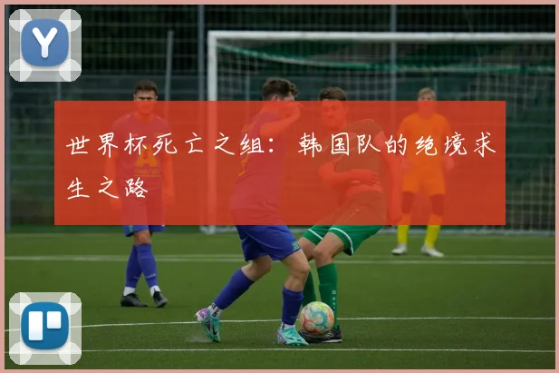 世界杯死亡之组：韩国队的绝境求生之路