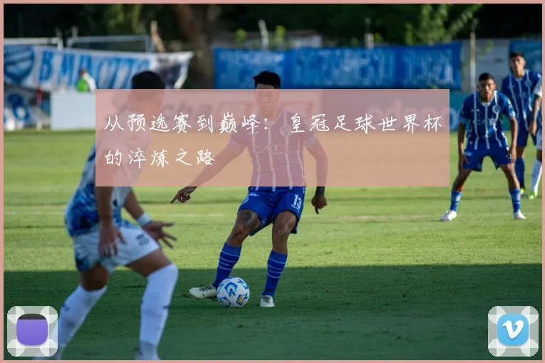 从预选赛到巅峰：皇冠足球世界杯的淬炼之路