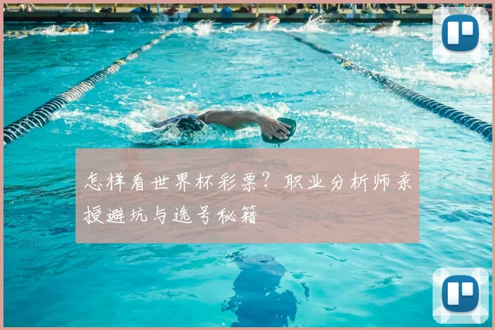 怎样看世界杯彩票？职业分析师亲授避坑与选号秘籍