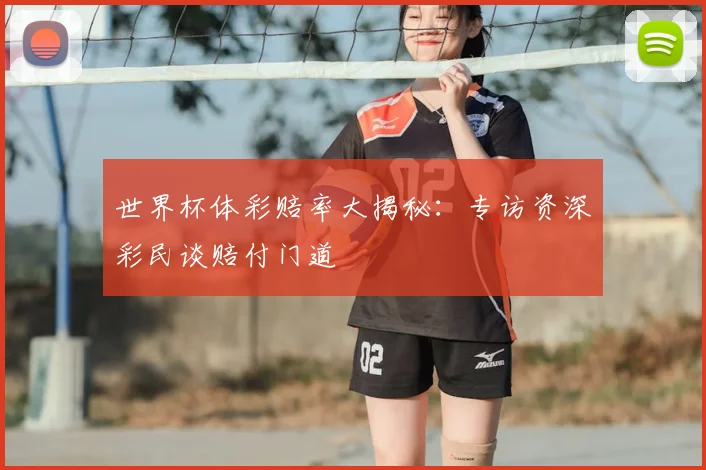 世界杯体彩赔率大揭秘：专访资深彩民谈赔付门道